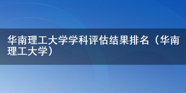 華南理工大學學科評估結果排名(華南理工大學)-七考網